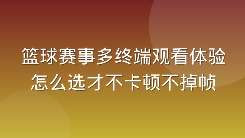 篮球赛事多终端观看体验怎么选才不卡顿不掉帧